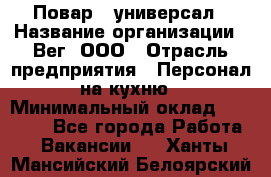 Повар - универсал › Название организации ­ Вег, ООО › Отрасль предприятия ­ Персонал на кухню › Минимальный оклад ­ 55 000 - Все города Работа » Вакансии   . Ханты-Мансийский,Белоярский г.